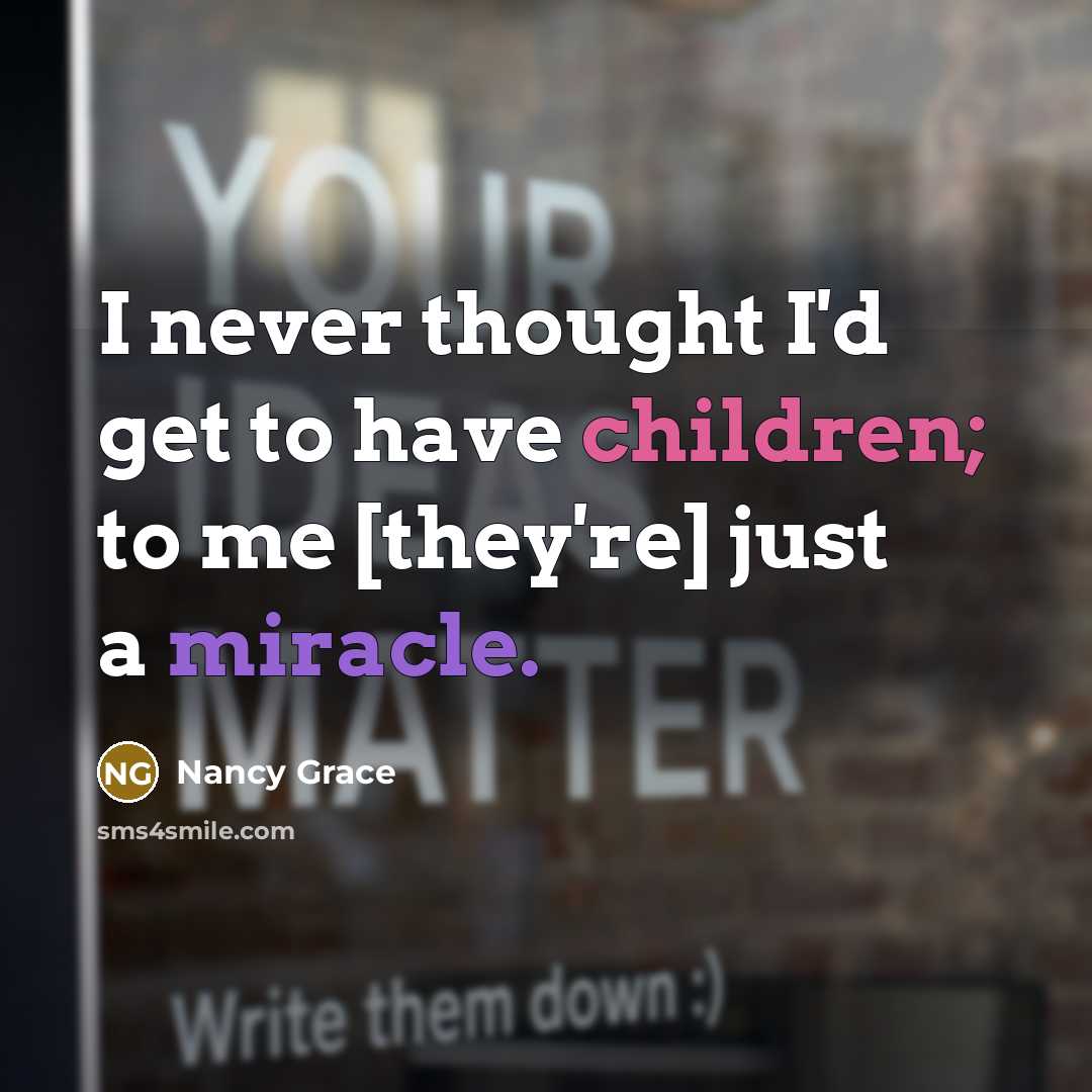 “I never thought I'd get to have children; to me [they're] just a miracle.” quote by Nancy Grace