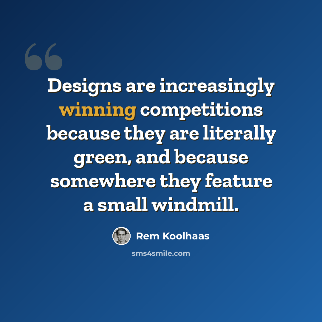 “Designs are increasingly winning competitions because they are literally green, and because somewhere they feature a small windmill.” quote by Rem Koolhaas
