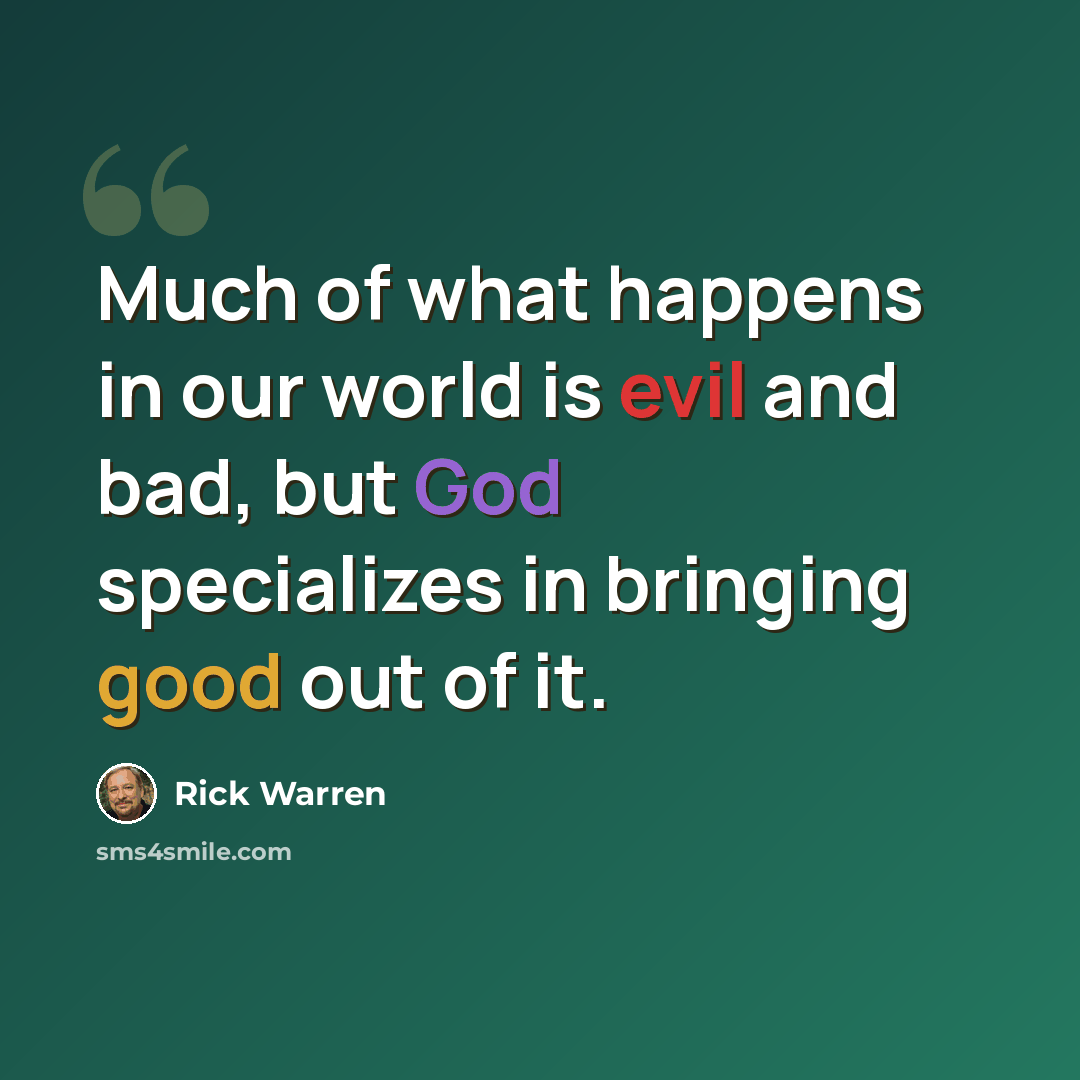 “Much of what happens in our world is evil and bad, but God specializes in bringing good out of it.” quote by Rick Warren