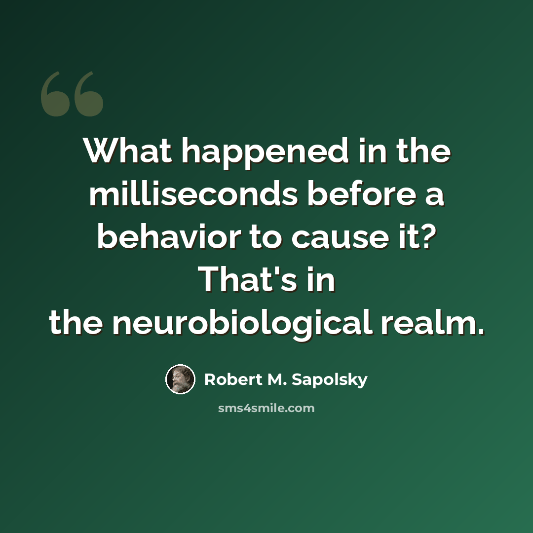 “What happened in the milliseconds before a behavior to cause it? That's in the neurobiological realm.” quote by Robert M. Sapolsky
