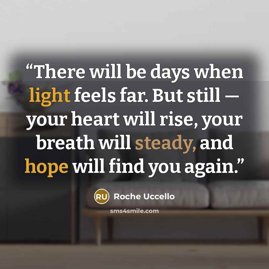 “There will be days when light feels far. But still — your heart will rise, your breath will steady, and hope will find you again.” quote by Roche Uccello