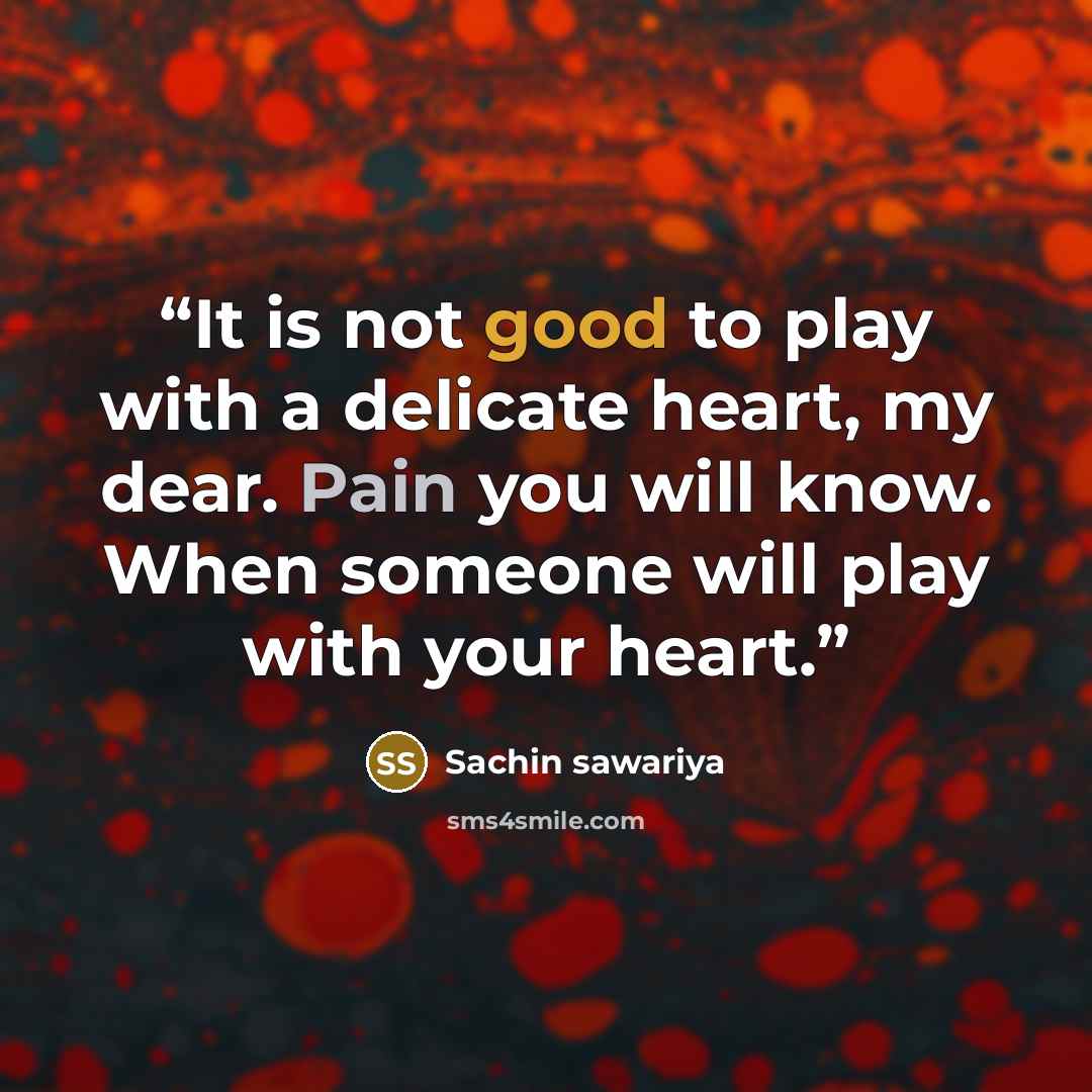 “It is not good to play with a delicate heart, my dear. Pain you will know. When someone will play with your heart.” quote by Sachin sawariya