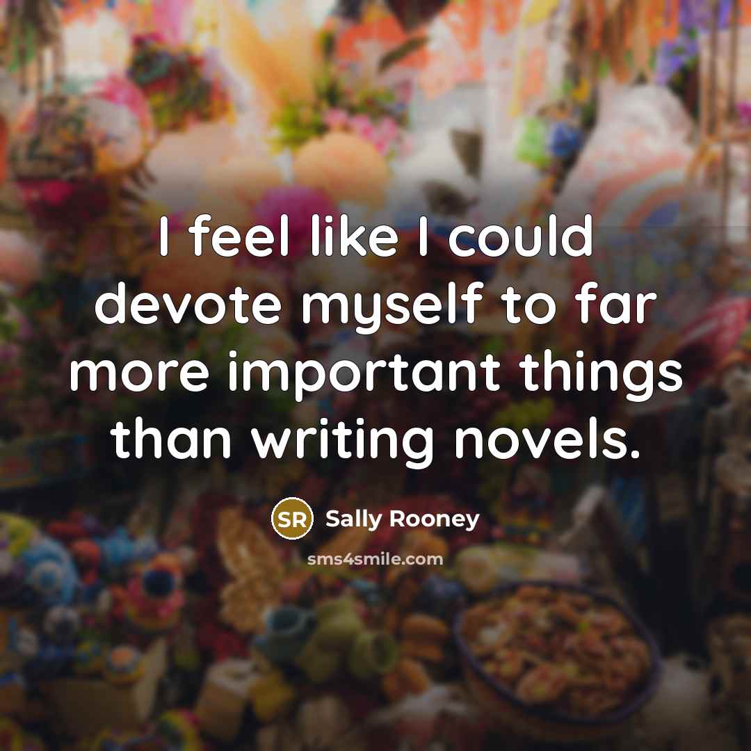 “I feel like I could devote myself to far more important things than writing novels.” quote by Sally Rooney