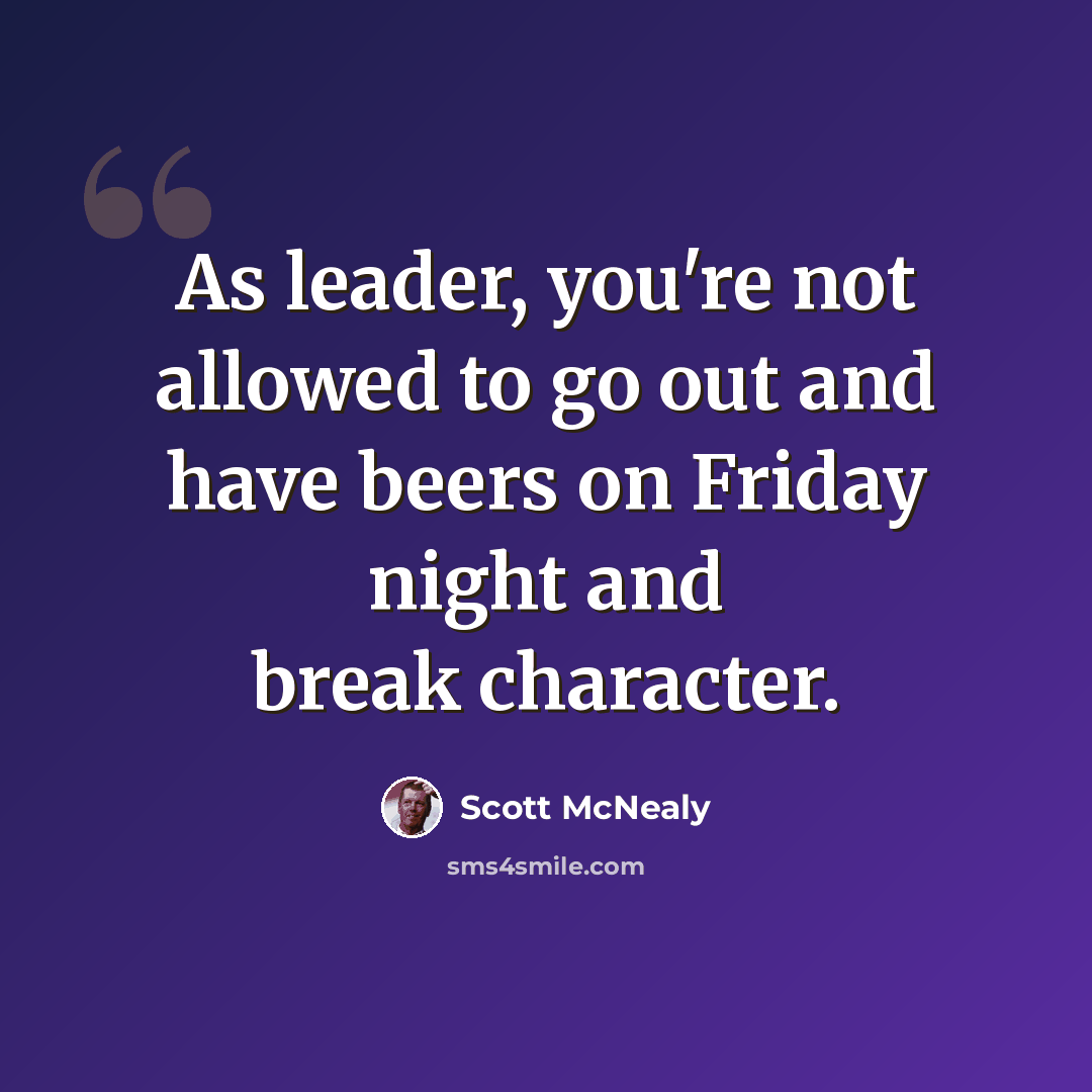 “As leader, you're not allowed to go out and have beers on Friday night and break character.” quote by Scott McNealy