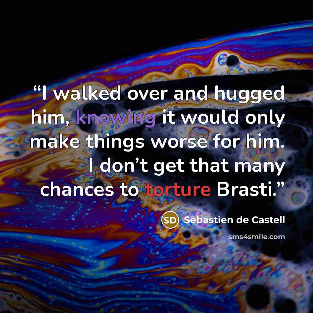 “I walked over and hugged him, knowing it would only make things worse for him. I don’t get that many chances to torture Brasti.” quote by Sebastien de Castell