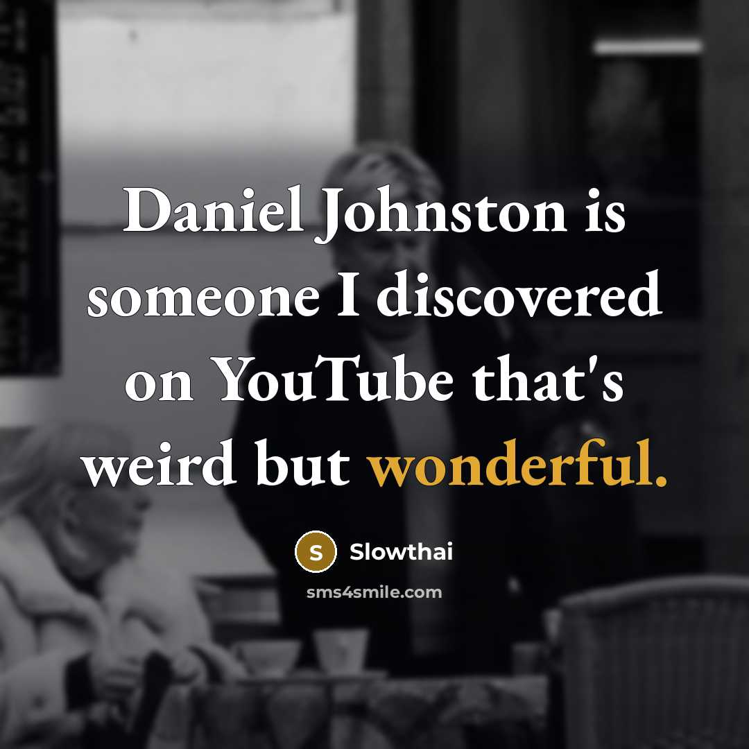 “Daniel Johnston is someone I discovered on YouTube that's weird but wonderful.” quote by Slowthai
