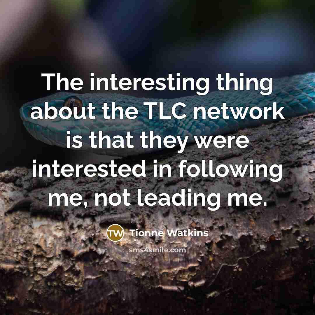 “The interesting thing about the TLC network is that they were interested in following me, not leading me.” quote by Tionne Watkins