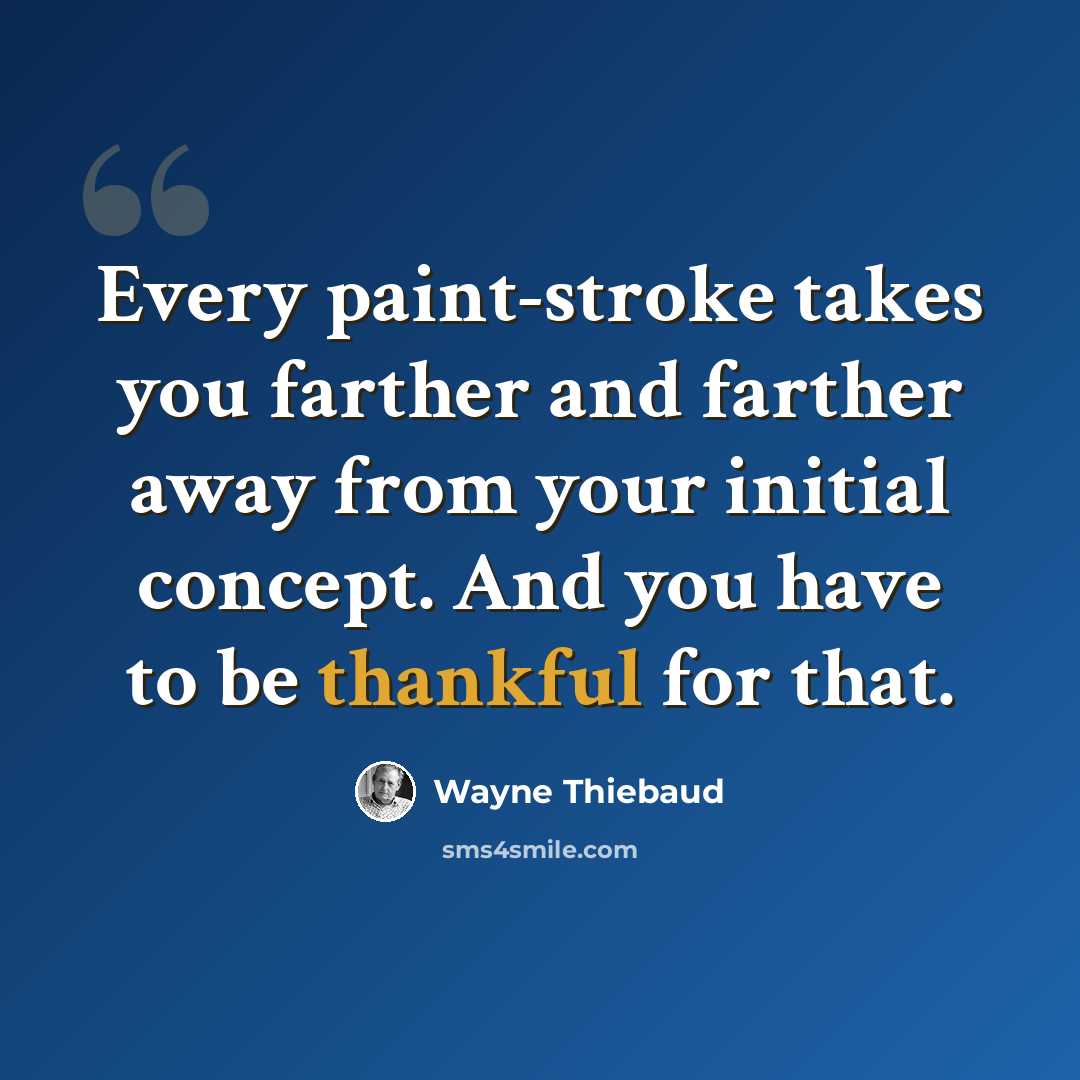 “Every paint-stroke takes you farther and farther away from your initial concept. And you have to be thankful for that.” quote by Wayne Thiebaud