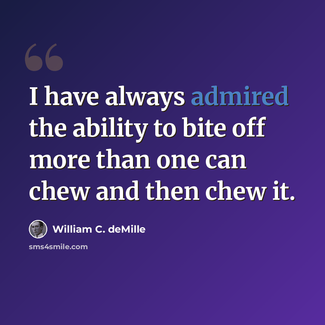 “I have always admired the ability to bite off more than one can chew and then chew it.” quote by William C. deMille