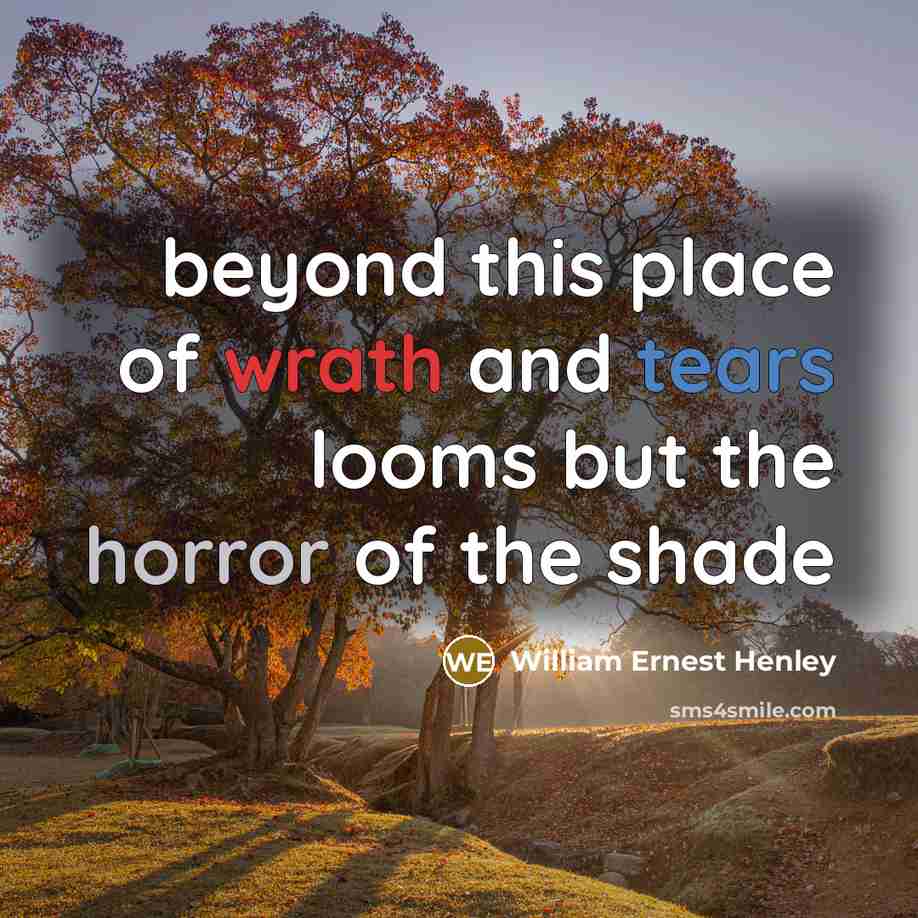 “beyond this place of wrath and tears looms but the horror of the shade” quote by William Ernest Henley
