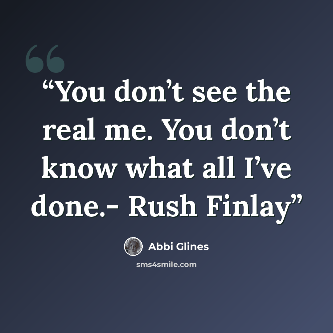 “You don’t see the real me. You don’t know what all I’ve done.- Rush Finlay” quote by Abbi Glines