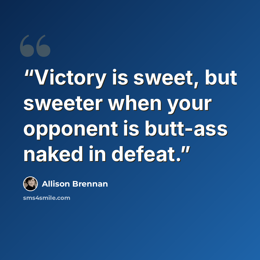 “Victory is sweet, but sweeter when your opponent is butt-ass naked in defeat.” quote by Allison Brennan