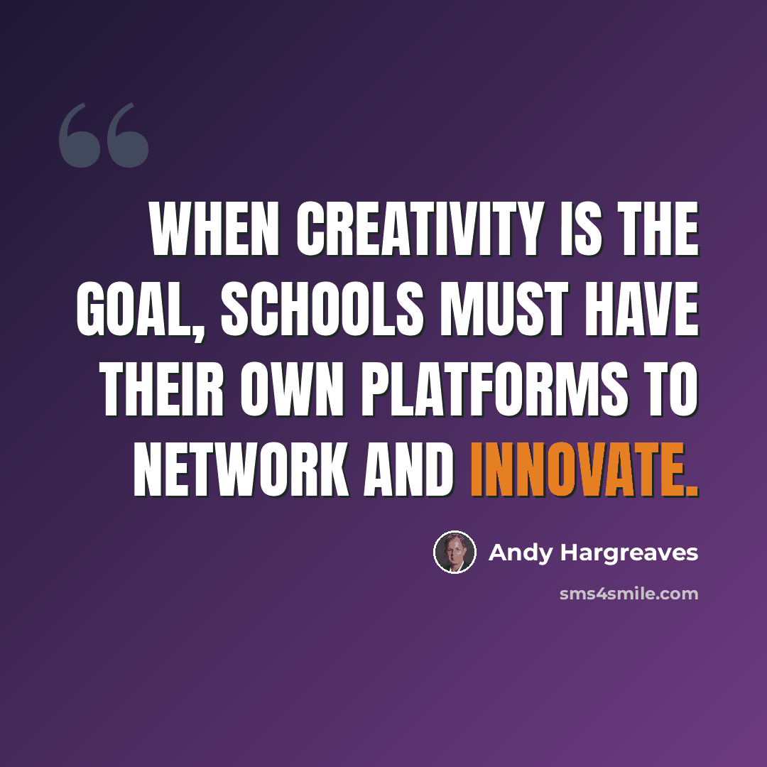 “When creativity is the goal, schools must have their own platforms to network and innovate.” quote by Andy Hargreaves