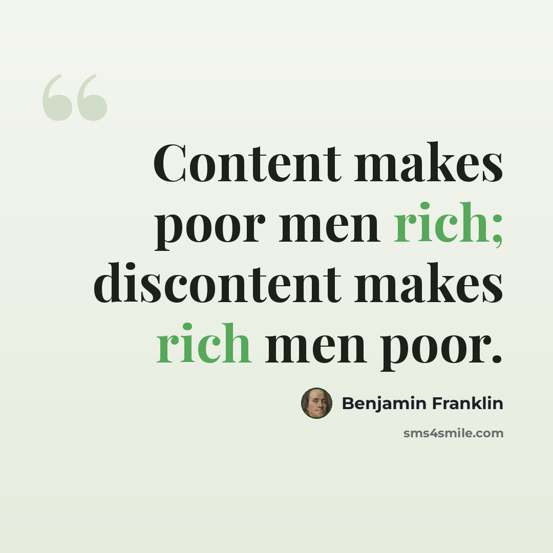 “Content makes poor men rich; discontent makes rich men poor.” quote by Benjamin Franklin