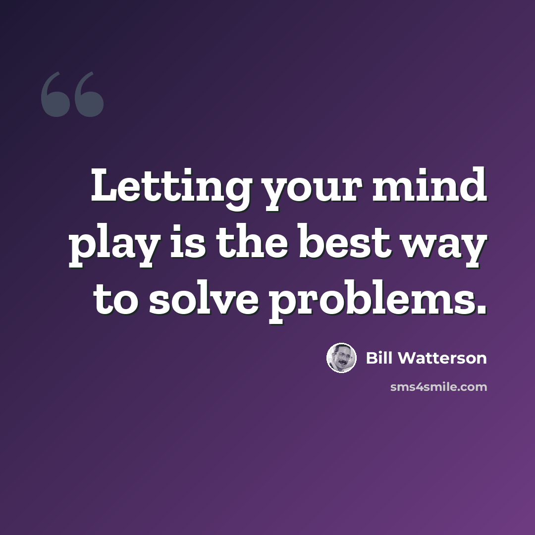 “Letting your mind play is the best way to solve problems.” quote by Bill Watterson
