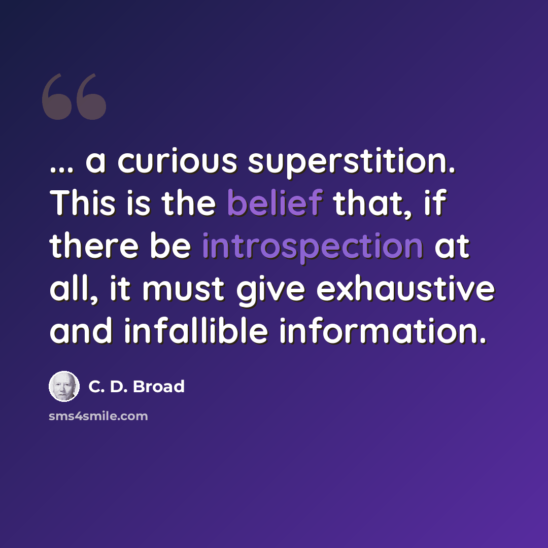 “... a curious superstition. This is the belief that, if there be introspection at all, it must give exhaustive and infallible information.” quote by C. D. Broad