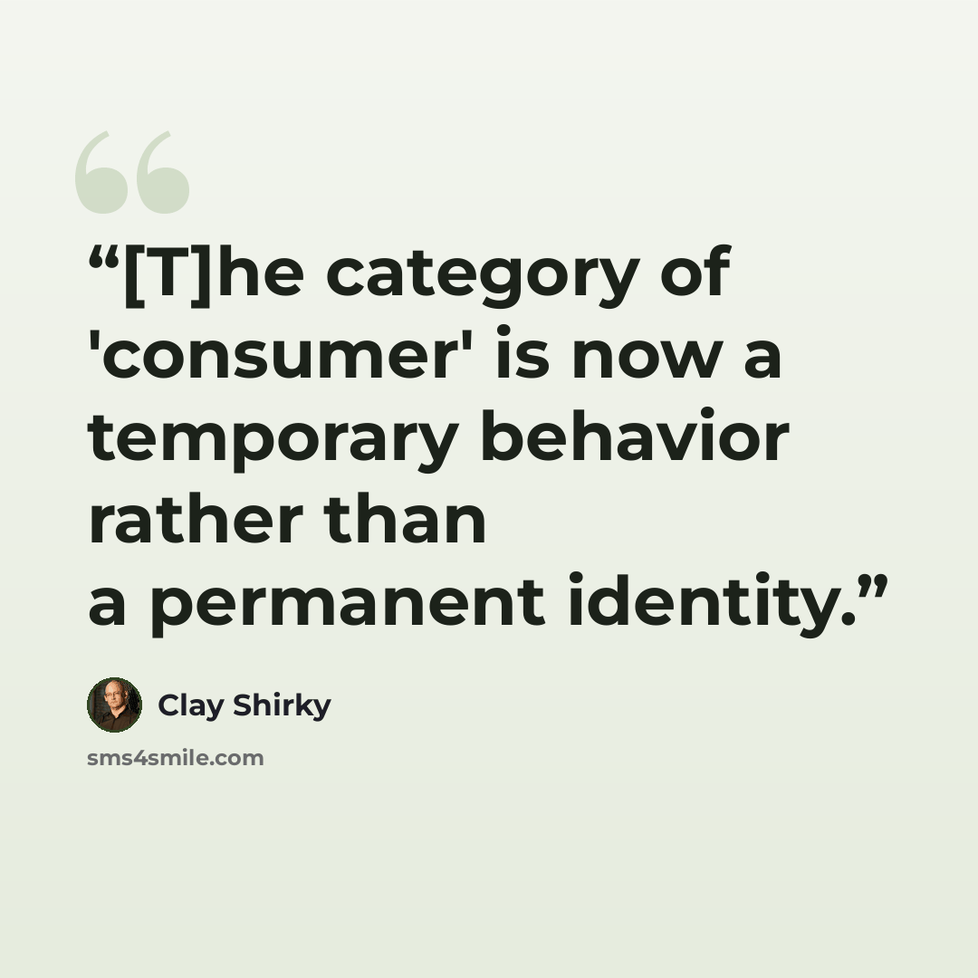 “[T]he category of 'consumer' is now a temporary behavior rather than a permanent identity.” quote by Clay Shirky