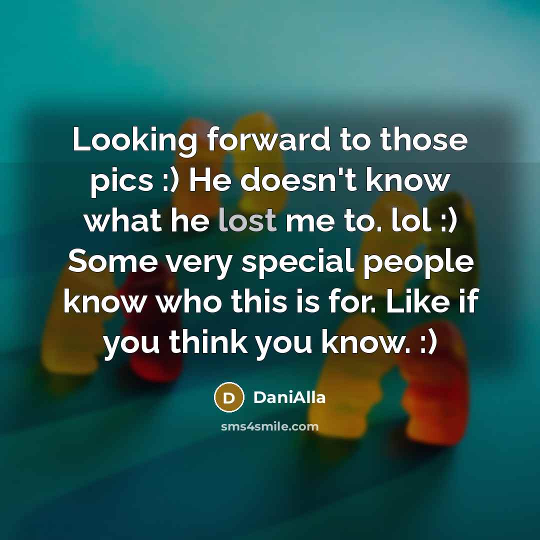 “Looking forward to those pics :) He doesn't know what he lost me to. lol :) Some very special people know who this is for. Like if you think you know. :)” quote by DaniAlla
