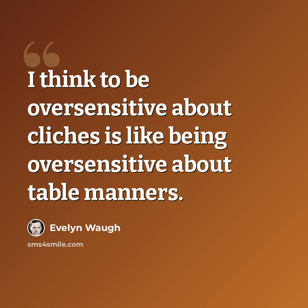 “I think to be oversensitive about cliches is like being oversensitive about table manners.” quote by Evelyn Waugh