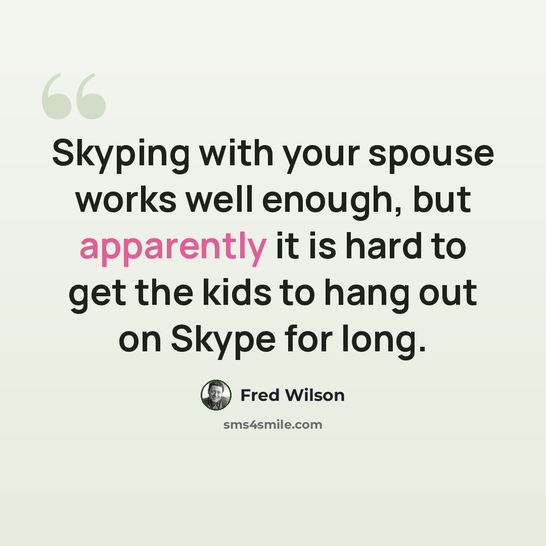 “Skyping with your spouse works well enough, but apparently it is hard to get the kids to hang out on Skype for long.” quote by Fred Wilson