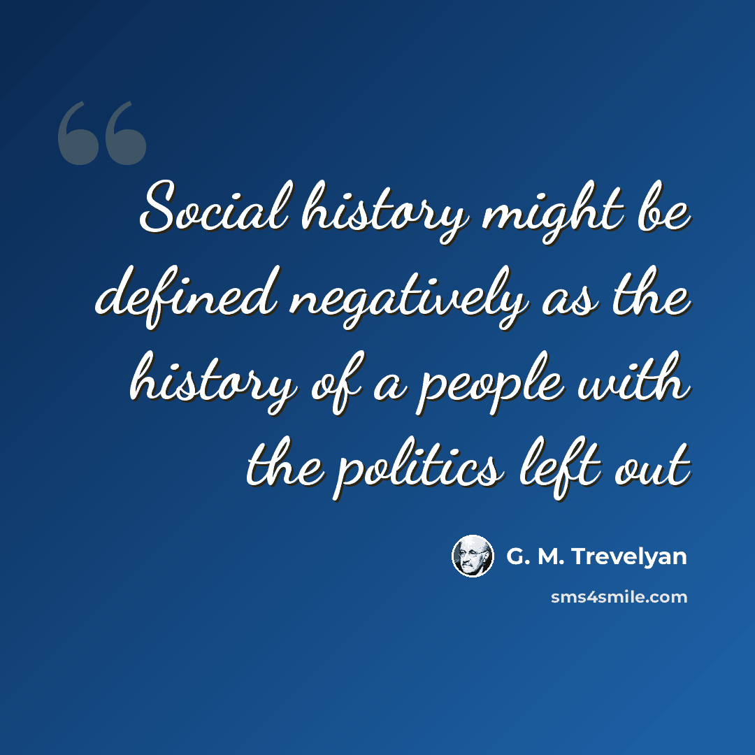 “Social history might be defined negatively as the history of a people with the politics left out” quote by G. M. Trevelyan