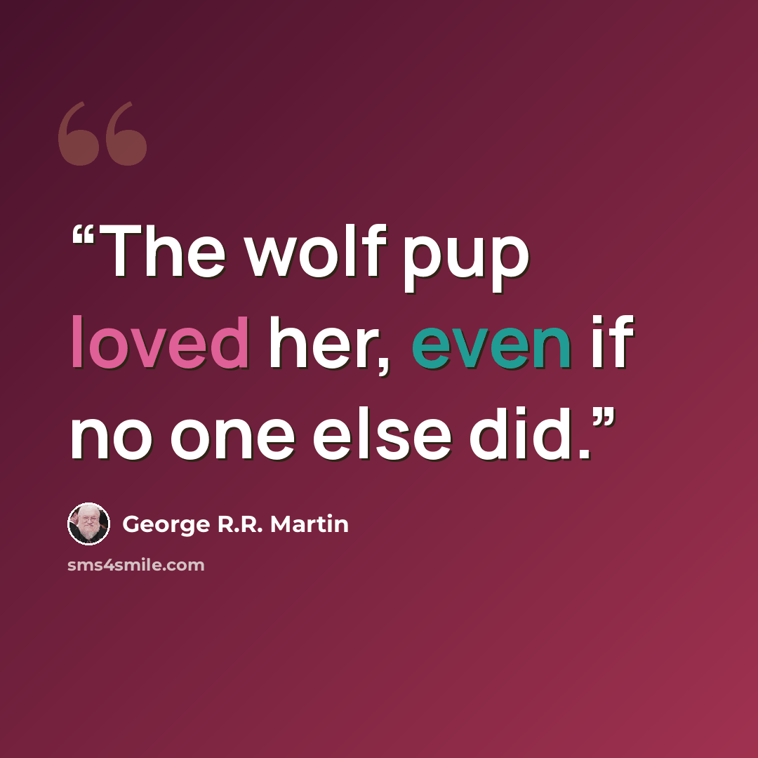“The wolf pup loved her, even if no one else did.” quote by George R.R. Martin