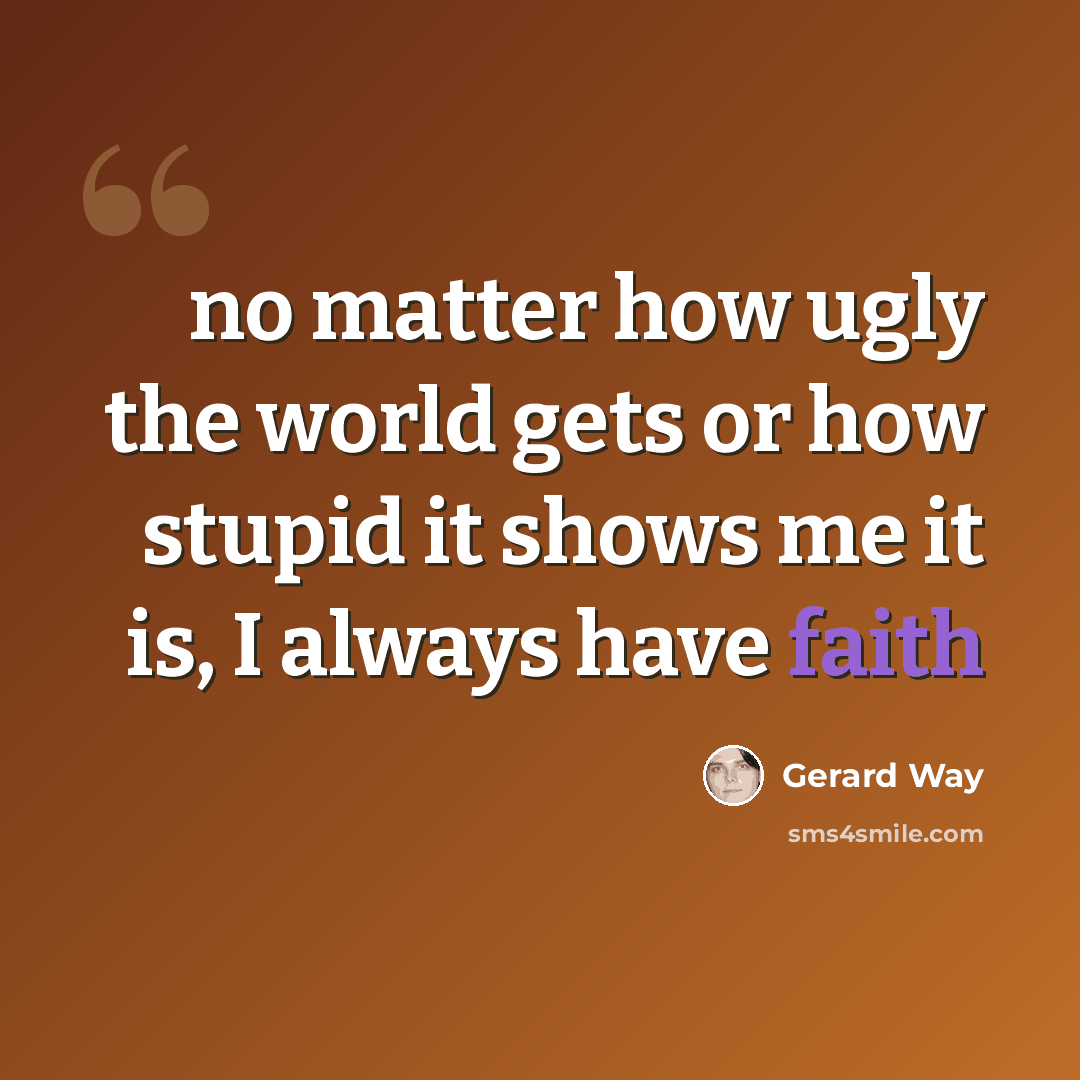 “no matter how ugly the world gets or how stupid it shows me it is, I always have faith” quote by Gerard Way