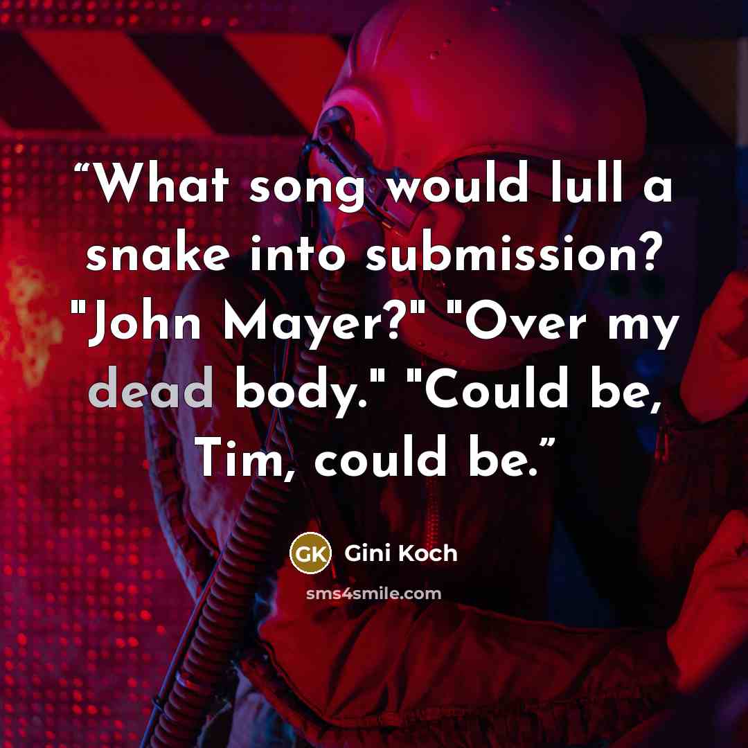 “What song would lull a snake into submission? "John Mayer?" "Over my dead body." "Could be, Tim, could be.” quote by Gini Koch