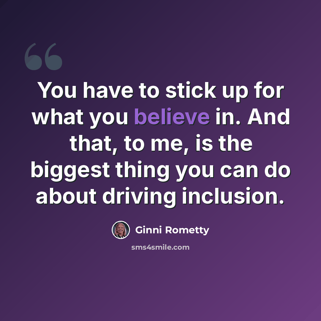 “You have to stick up for what you believe in. And that, to me, is the biggest thing you can do about driving inclusion.” quote by Ginni Rometty