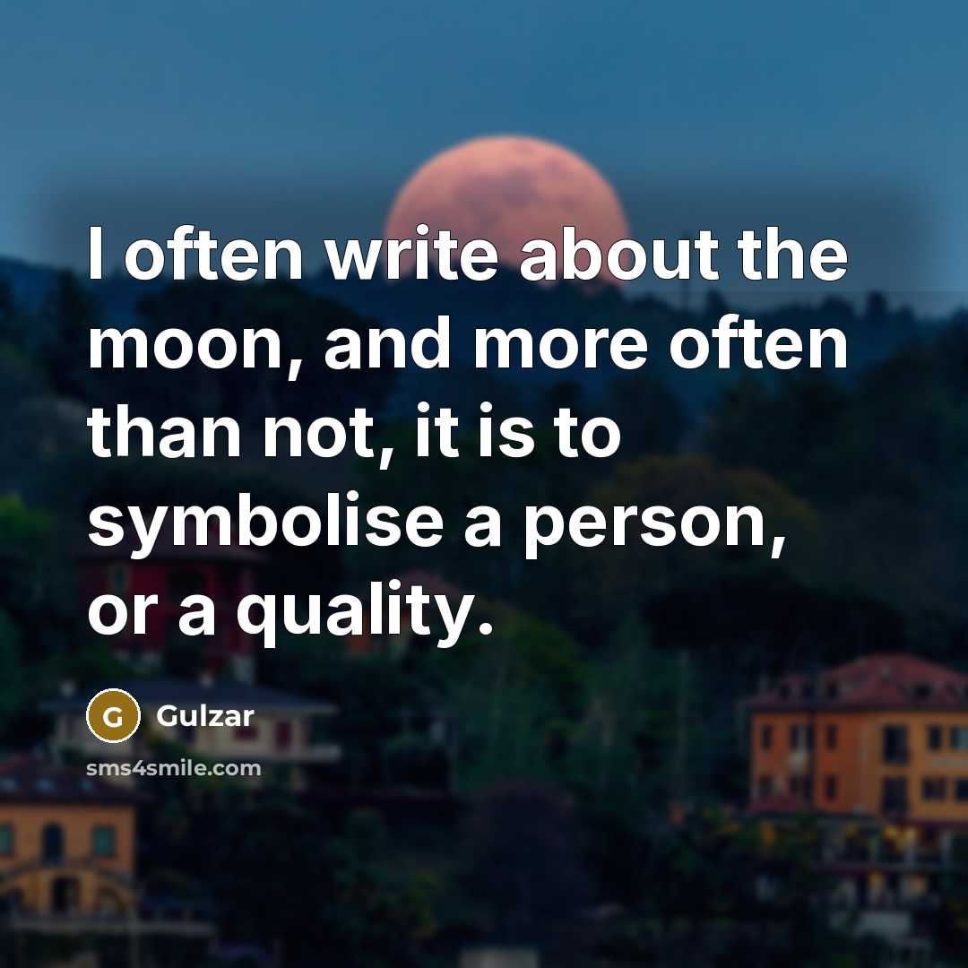 “I often write about the moon, and more often than not, it is to symbolise a person, or a quality.” quote by Gulzar