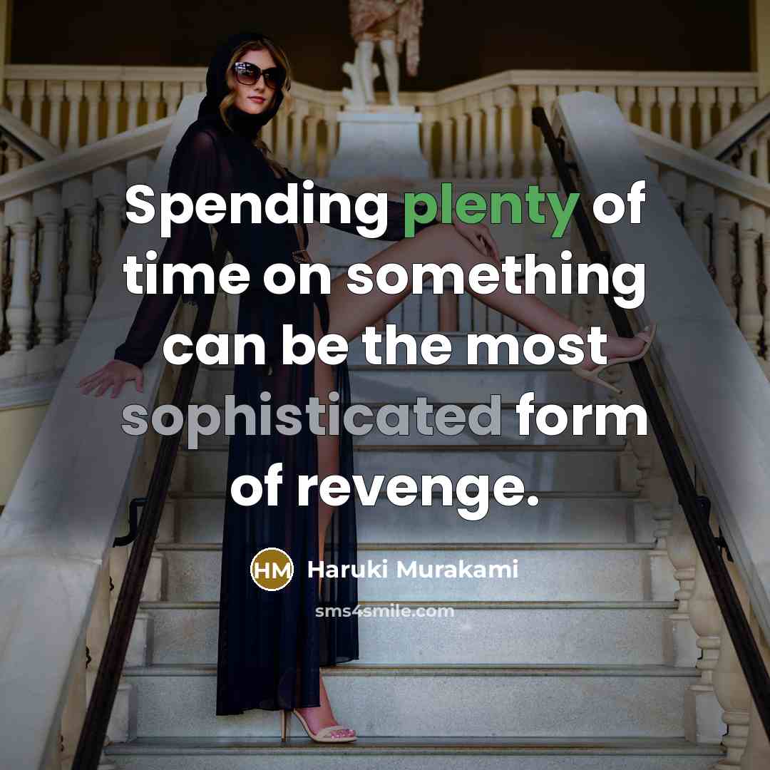 “Spending plenty of time on something can be the most sophisticated form of revenge.” quote by Haruki Murakami