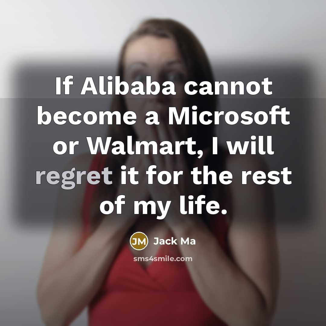 “If Alibaba cannot become a Microsoft or Walmart, I will regret it for the rest of my life.” quote by Jack Ma