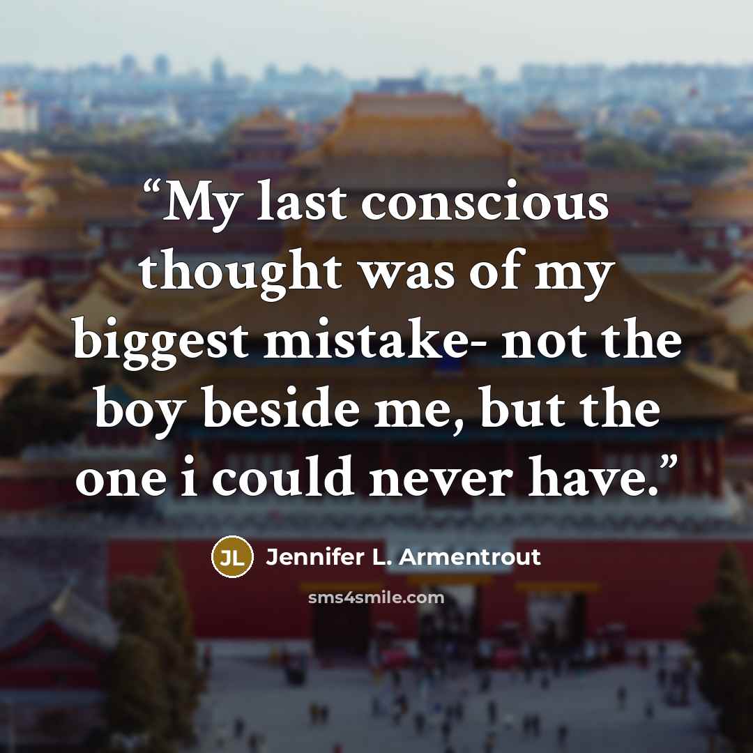 “My last conscious thought was of my biggest mistake- not the boy beside me, but the one i could never have.” quote by Jennifer L. Armentrout