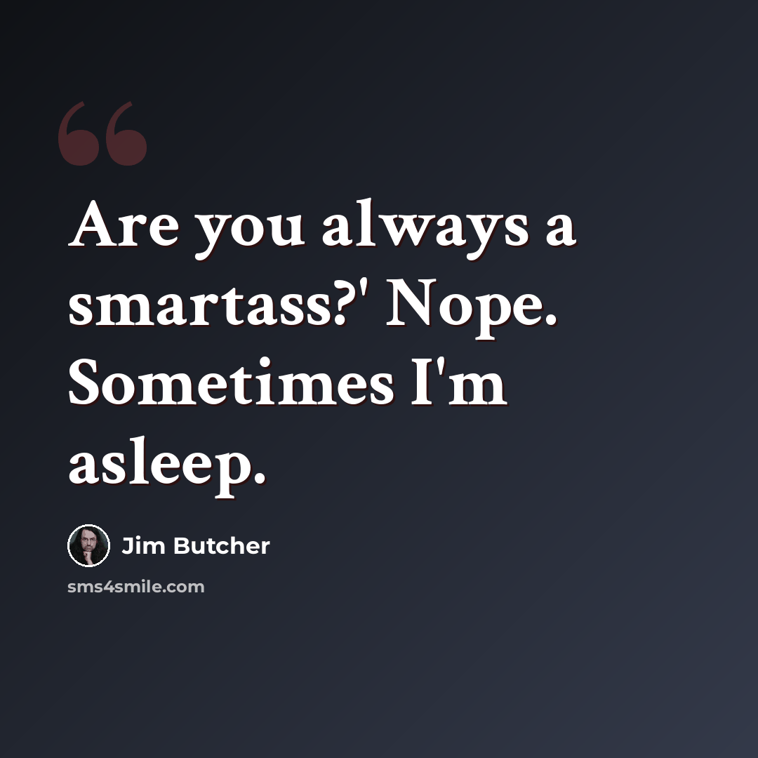 “Are you always a smartass?' Nope. Sometimes I'm asleep.” quote by Jim Butcher