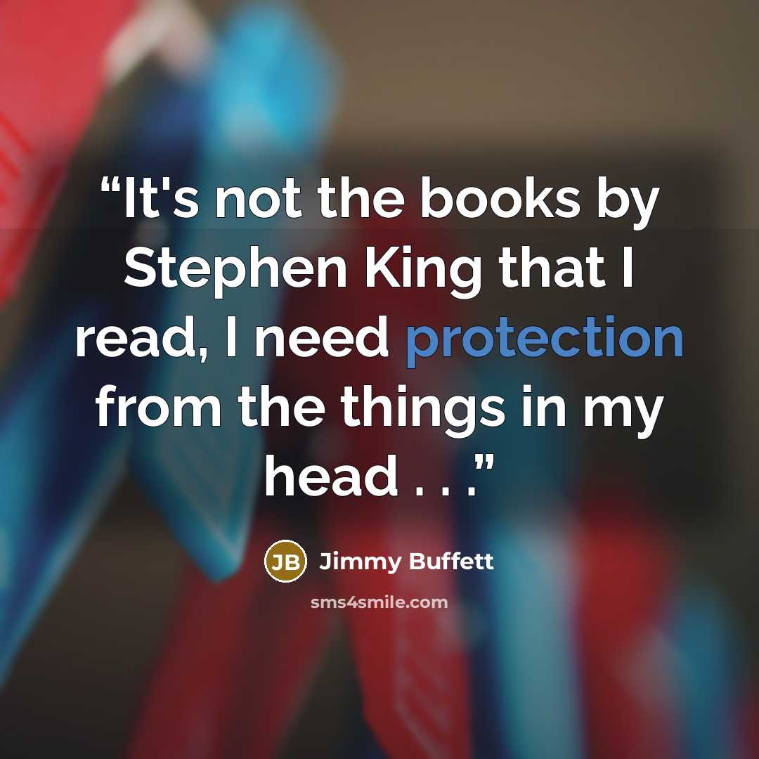 “It's not the books by Stephen King that I read, I need protection from the things in my head . . .” quote by Jimmy Buffett