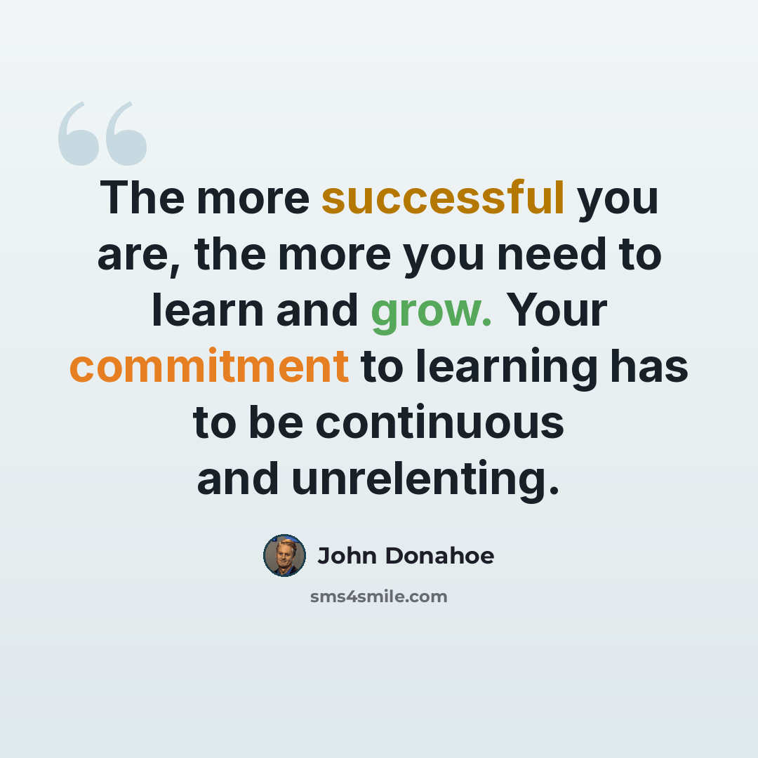 “The more successful you are, the more you need to learn and grow. Your commitment to learning has to be continuous and unrelenting.” quote by John Donahoe