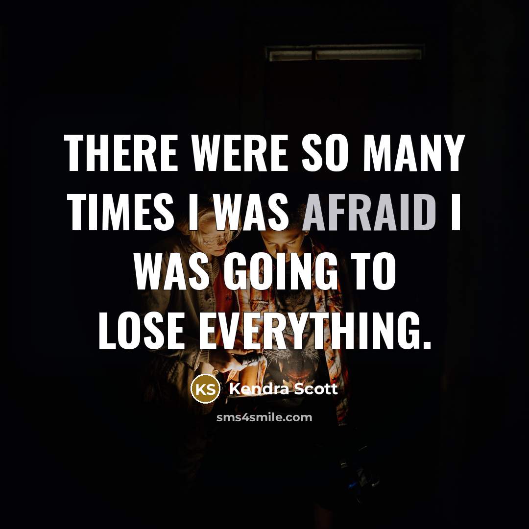 “There were so many times I was afraid I was going to lose everything.” quote by Kendra Scott