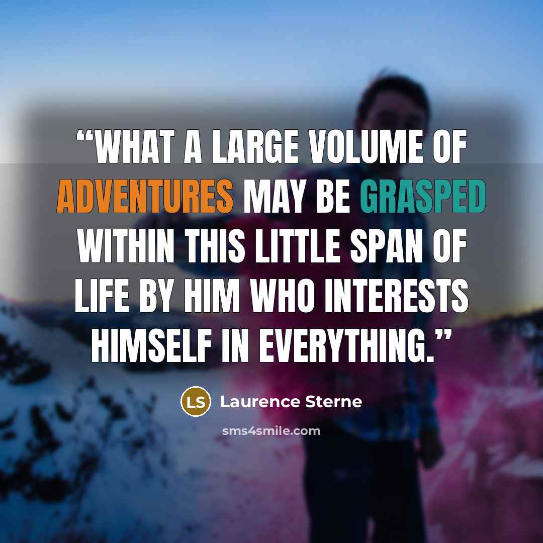 “What a large volume of adventures may be grasped within this little span of life by him who interests himself in everything.” quote by Laurence Sterne