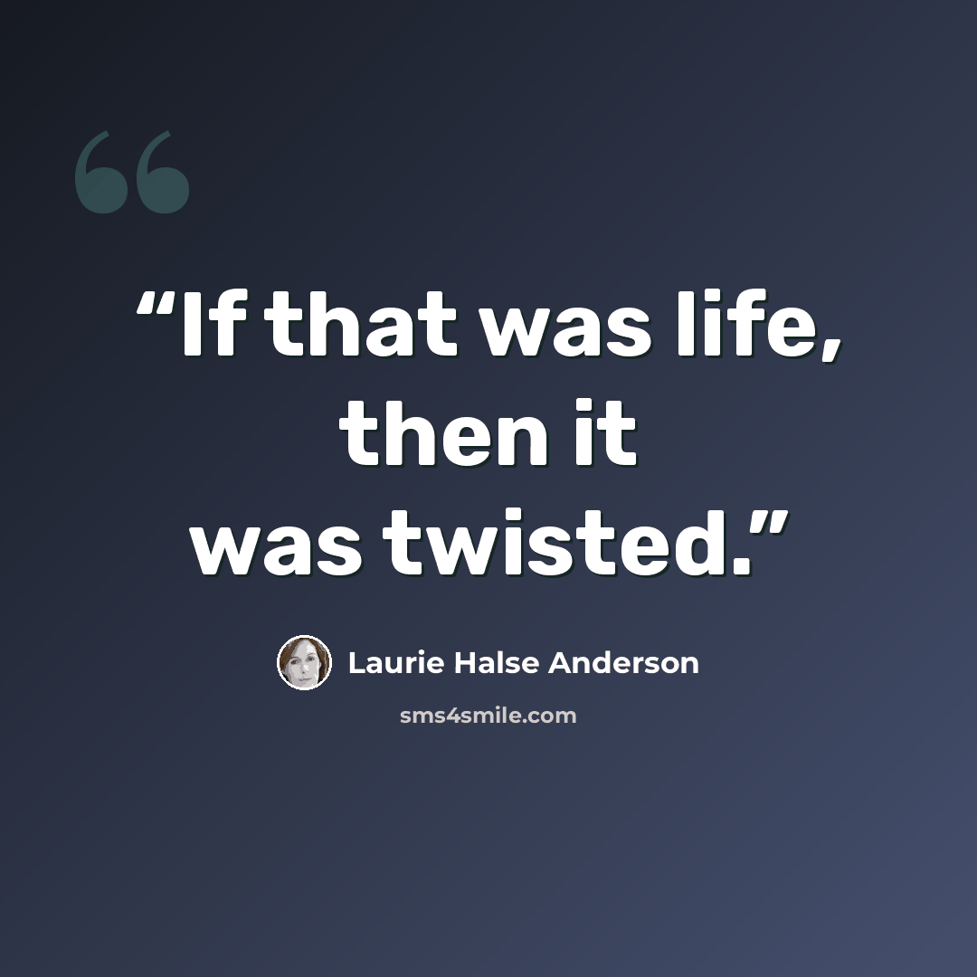 “If that was life, then it was twisted.” quote by Laurie Halse Anderson
