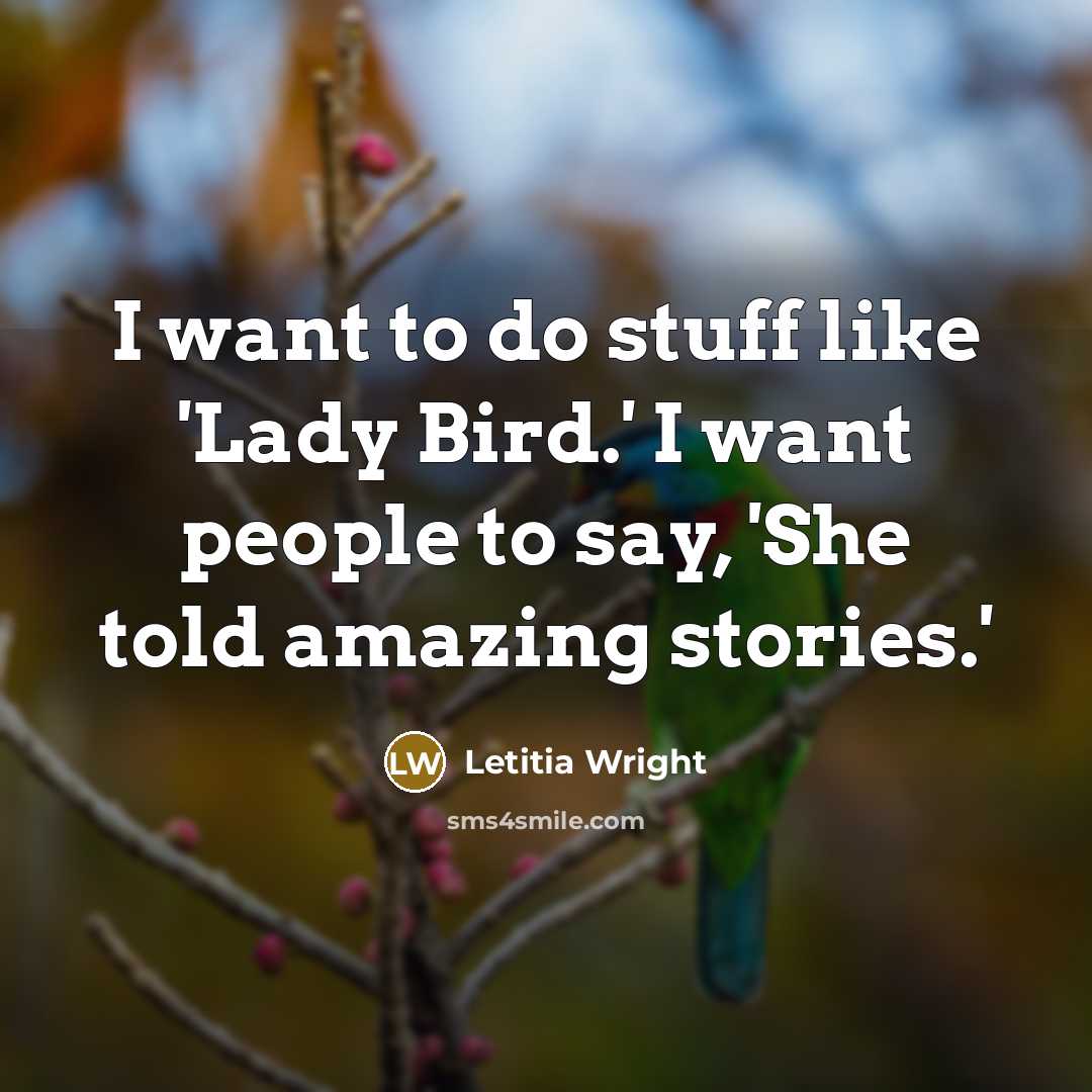 “I want to do stuff like 'Lady Bird.' I want people to say, 'She told amazing stories.'” quote by Letitia Wright