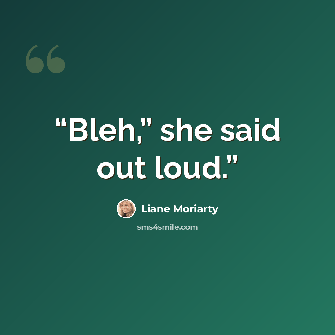 “Bleh,” she said out loud.” quote by Liane Moriarty
