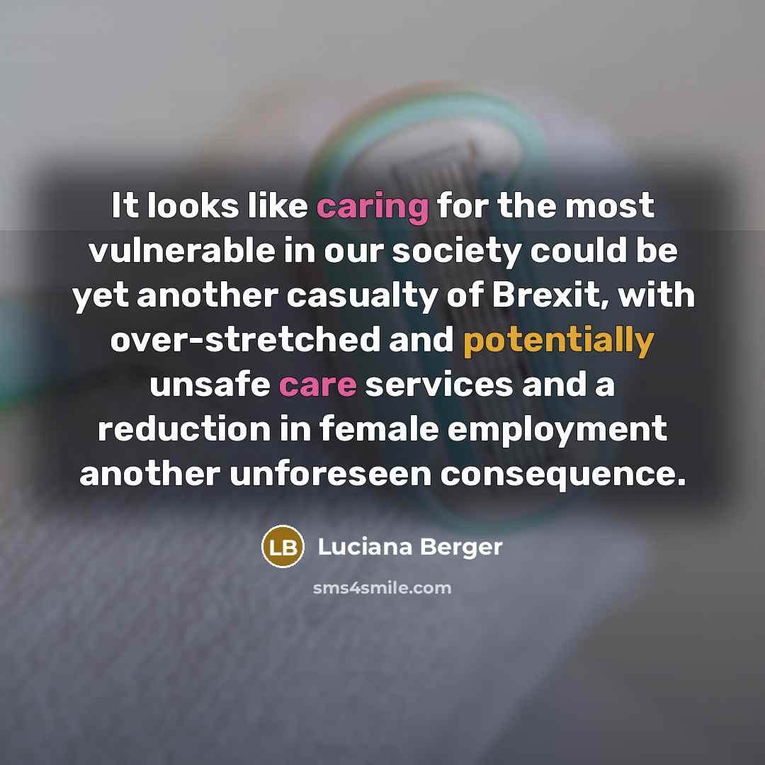 “It looks like caring for the most vulnerable in our society could be yet another casualty of Brexit, with over-stretched and potentially unsafe care services and a reduction in female employment another unforeseen consequence.” quote by Luciana Berger