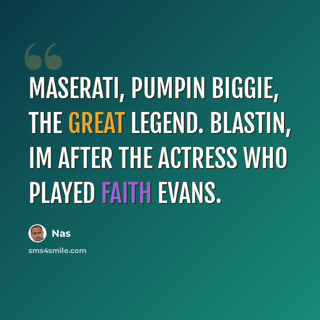 “Maserati, pumpin Biggie, the great legend. Blastin, Im after the actress who played Faith Evans.” quote by Nas
