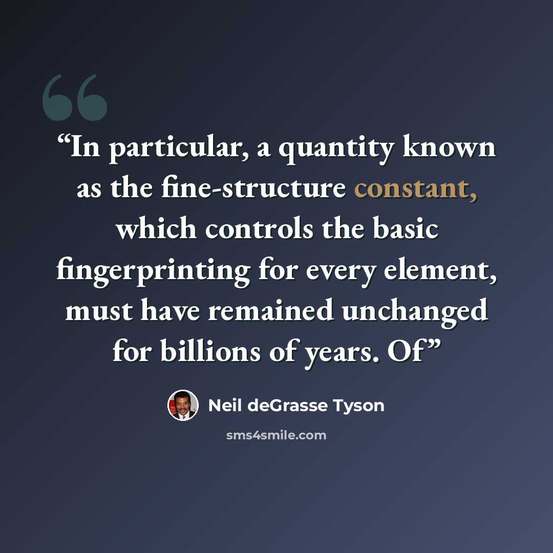 “In particular, a quantity known as the fine-structure constant, which controls the basic fingerprinting for every element, must have remained unchanged for billions of years. Of” quote by Neil deGrasse Tyson