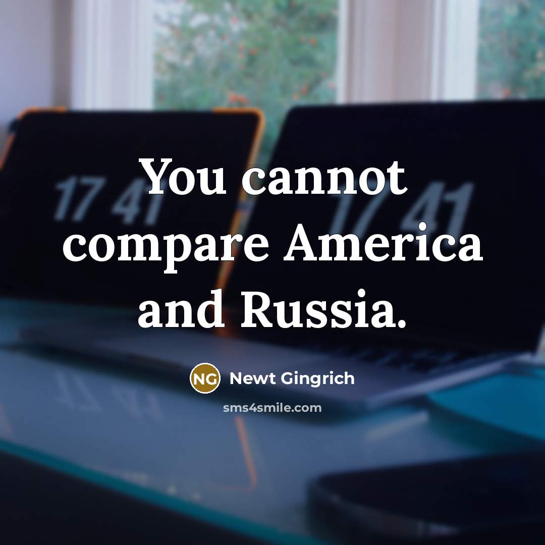 “You cannot compare America and Russia.” quote by Newt Gingrich