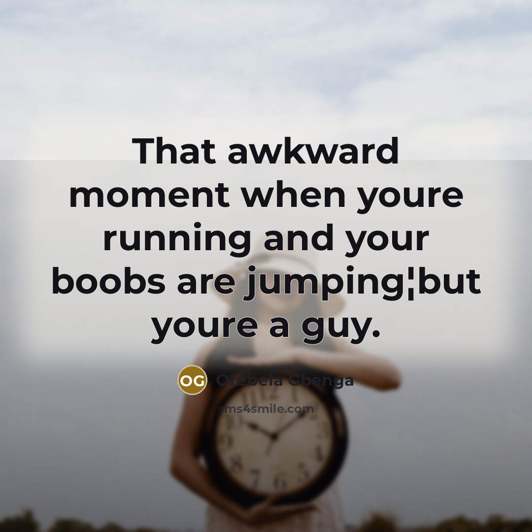 “That awkward moment when youre running and your boobs are jumping¦but youre a guy.” quote by Orebela Gbenga