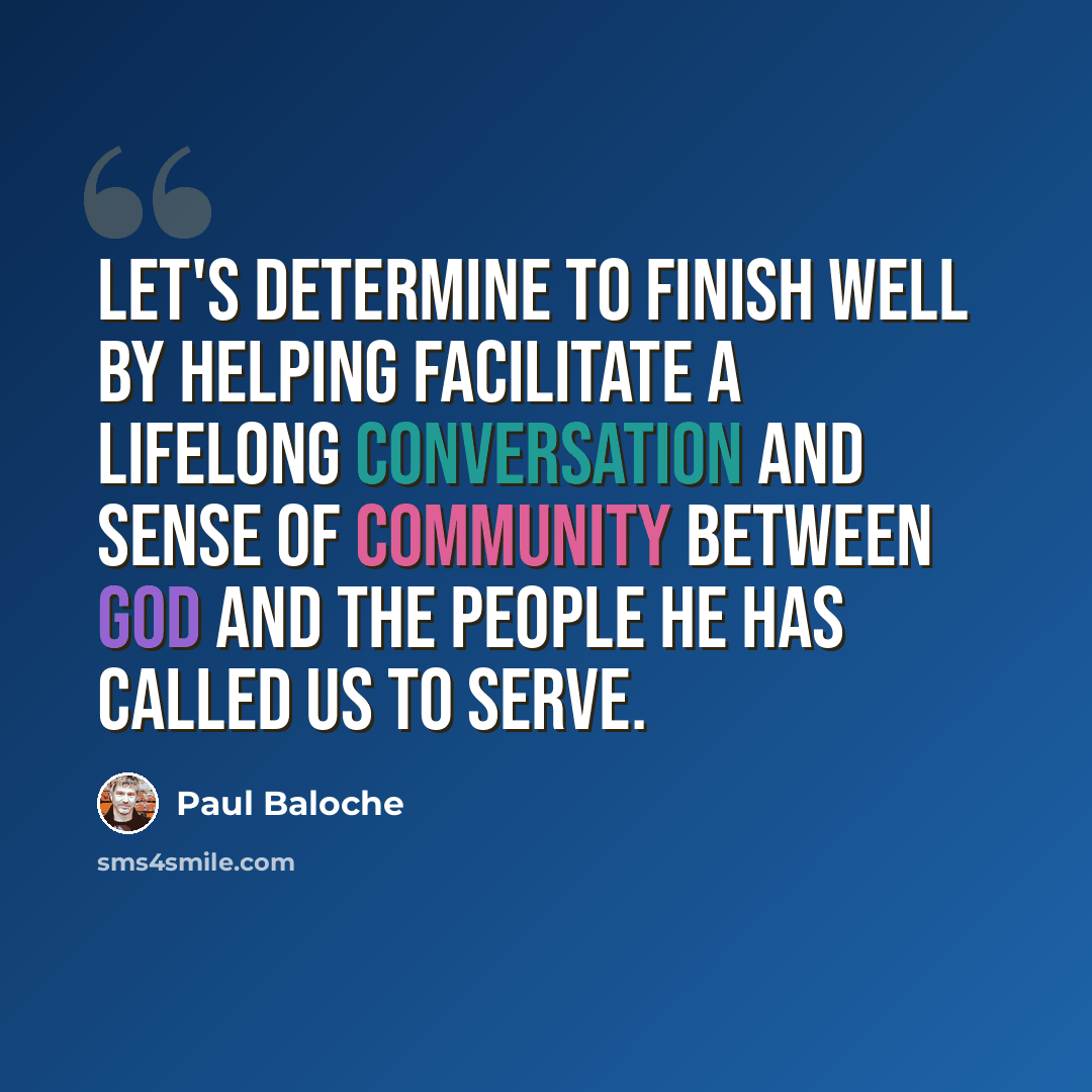 “Let's determine to finish well by helping facilitate a lifelong conversation and sense of community between God and the people He has called us to serve.” quote by Paul Baloche