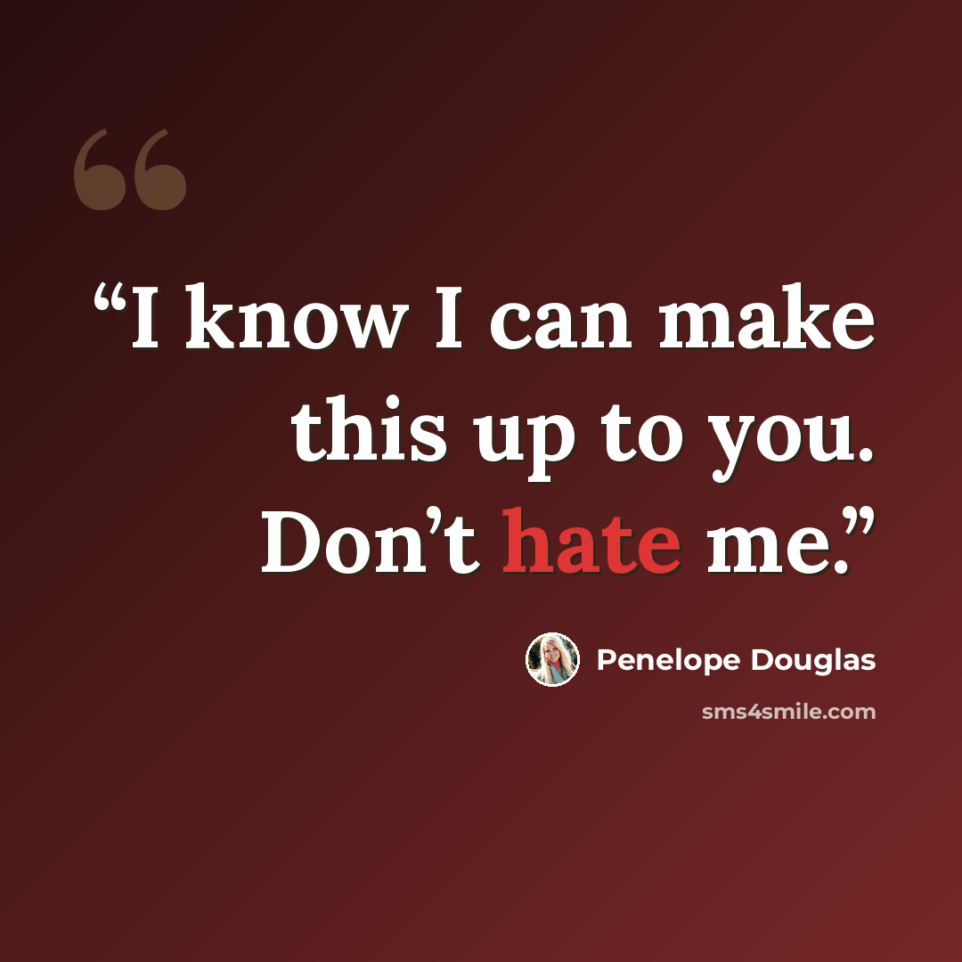 “I know I can make this up to you. Don’t hate me.” quote by Penelope Douglas