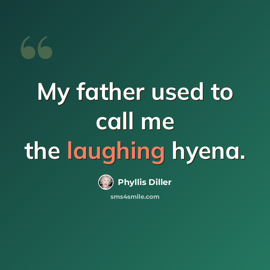 “My father used to call me the laughing hyena.” quote by Phyllis Diller