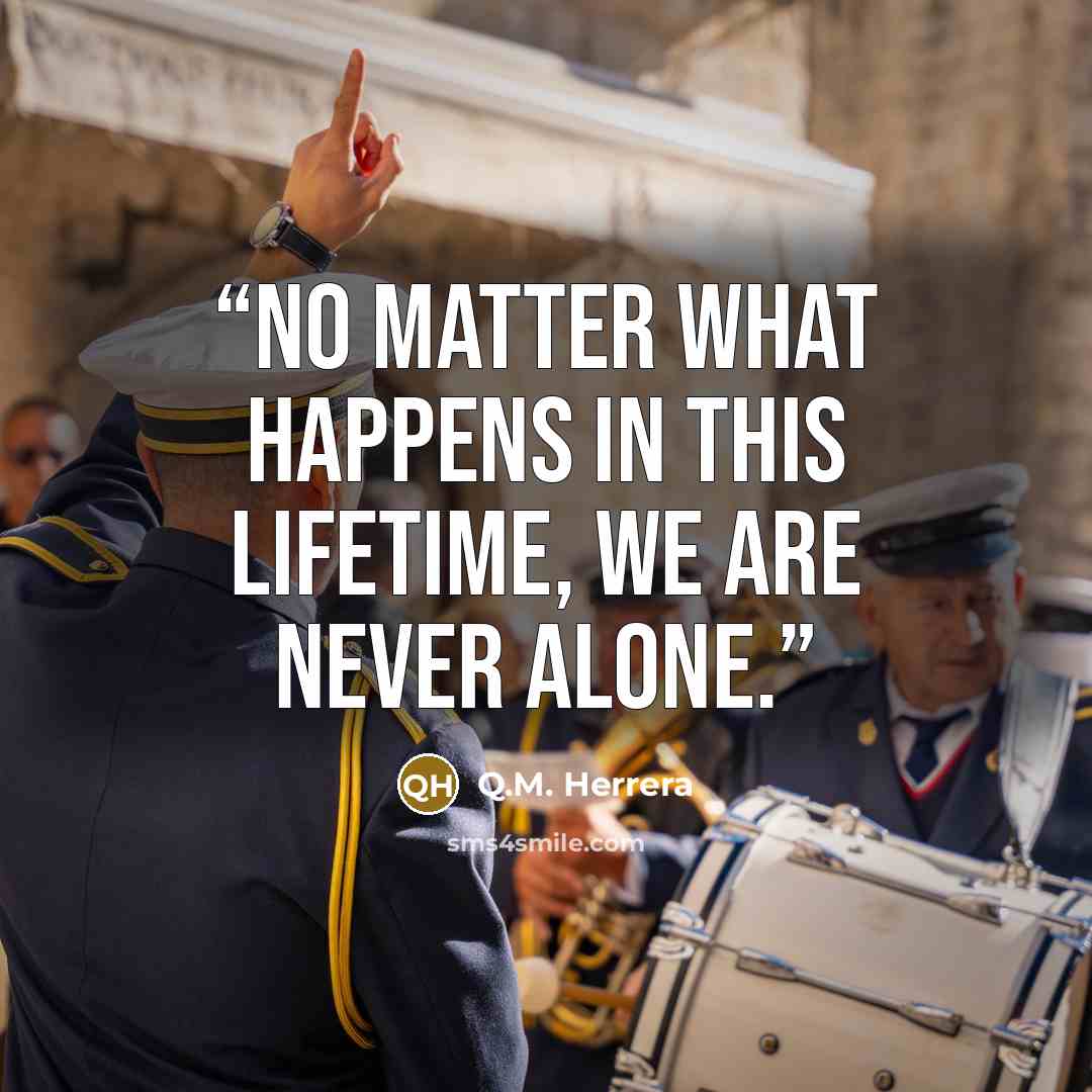 “No matter what happens in this lifetime, we are never alone.” quote by Q.M. Herrera